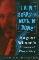 I Ain't Sorry for Nothin' I Done : August Wilson's Process of Playwriting артикул 1292a.